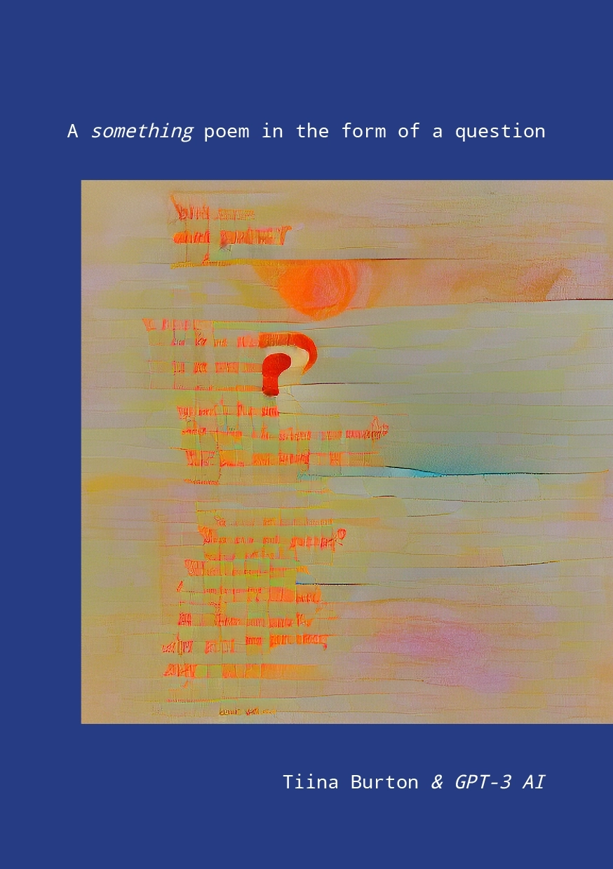 The book cover, an abstract image in green and orange on a blue background. The title text is A something poem in the form of a question by Tiina Burton & GPT-3 AI.